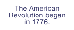 The American Revolution began in 1776.